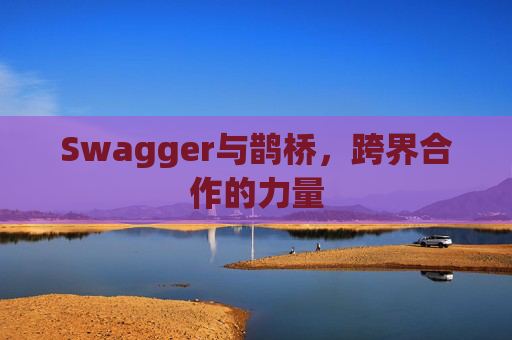 Swagger与鹊桥，跨界合作的力量